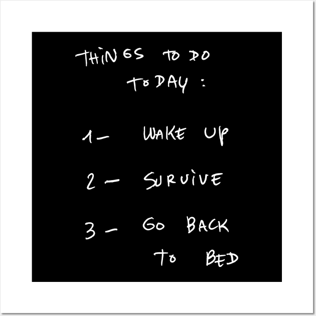 THINGS TO DO TODAY : 1- WAKE UP 2- SURVIVE 3- GO BACK To BED Wall Art by bmron